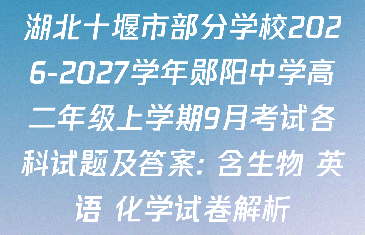 湖北十堰市部分学校2026-2027学年郧阳中学高二年级上学期9月考试各科试题及答案: 含生物 英语 化学试卷解析