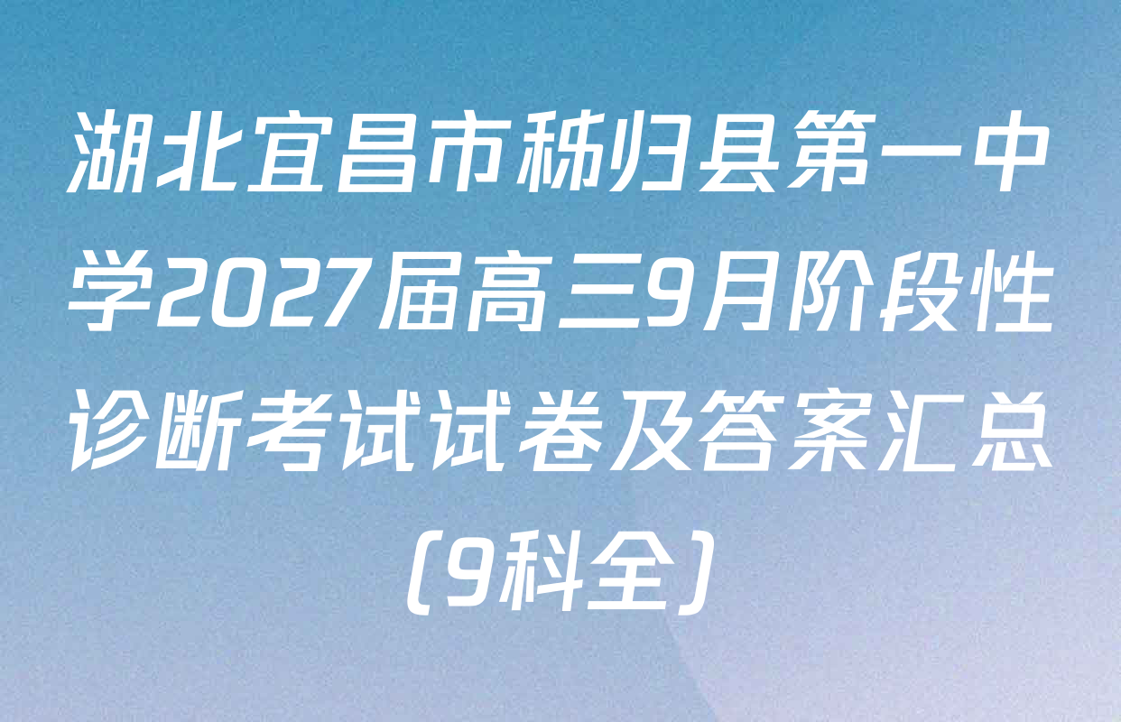 湖北宜昌市秭归县第一中学2027届高三9月阶段性诊断考试试卷及答案汇总（9科全）