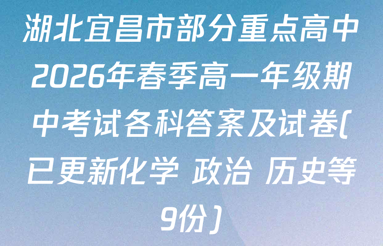 湖北宜昌市部分重点高中2026年春季高一年级期中考试各科答案及试卷(已更新化学 政治 历史等9份)