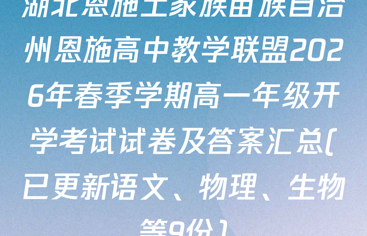 湖北恩施土家族苗族自治州恩施高中教学联盟2026年春季学期高一年级开学考试试卷及答案汇总(已更新语文、物理、生物等9份)