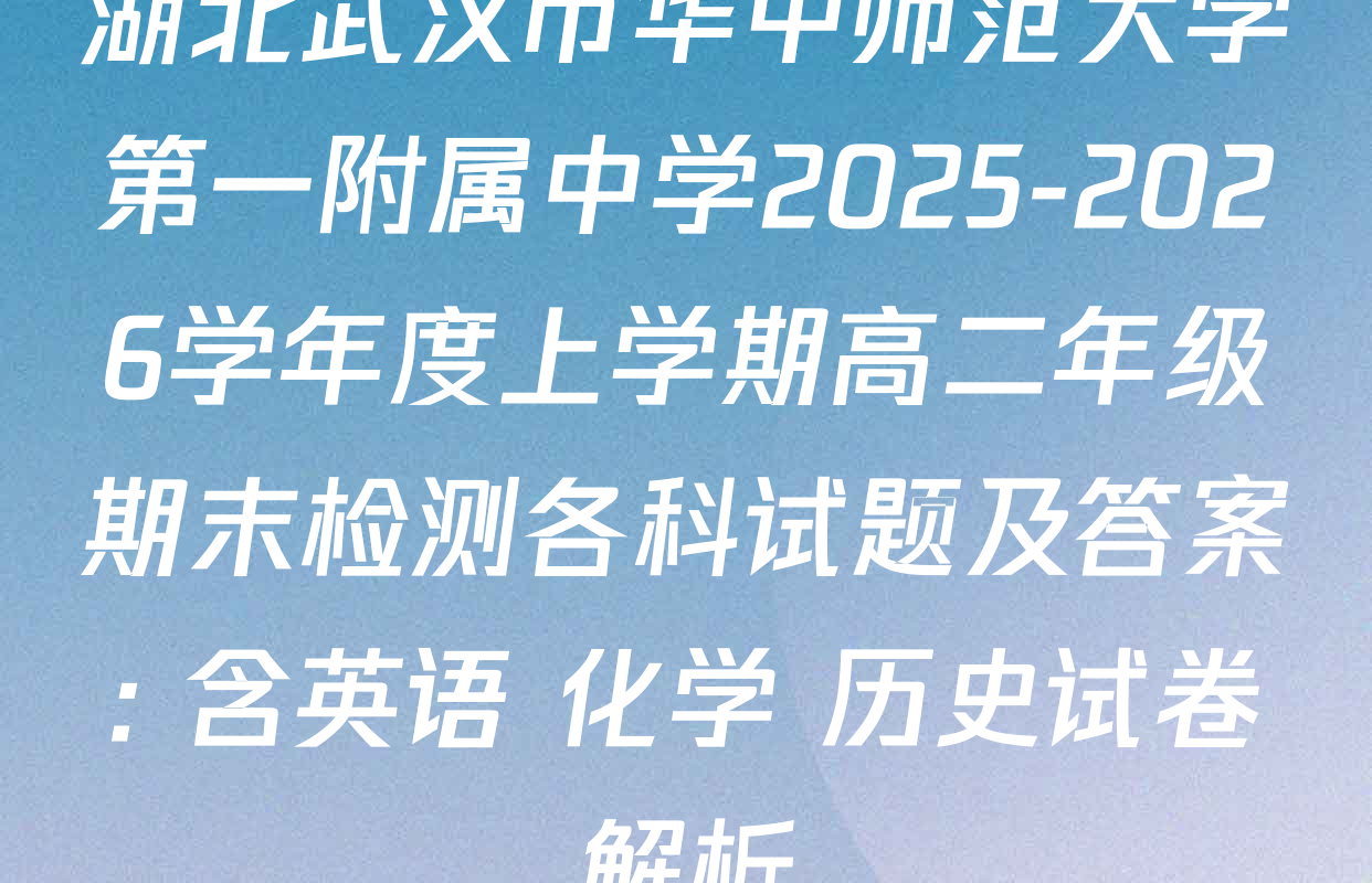 湖北武汉市华中师范大学第一附属中学2025-2026学年度上学期高二年级期末检测各科试题及答案: 含英语 化学 历史试卷解析