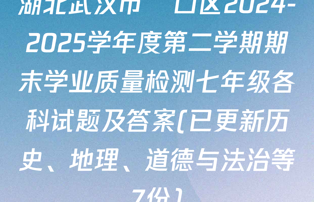 湖北武汉市硚口区2024-2025学年度第二学期期末学业质量检测七年级各科试题及答案(已更新历史、地理、道德与法治等7份)