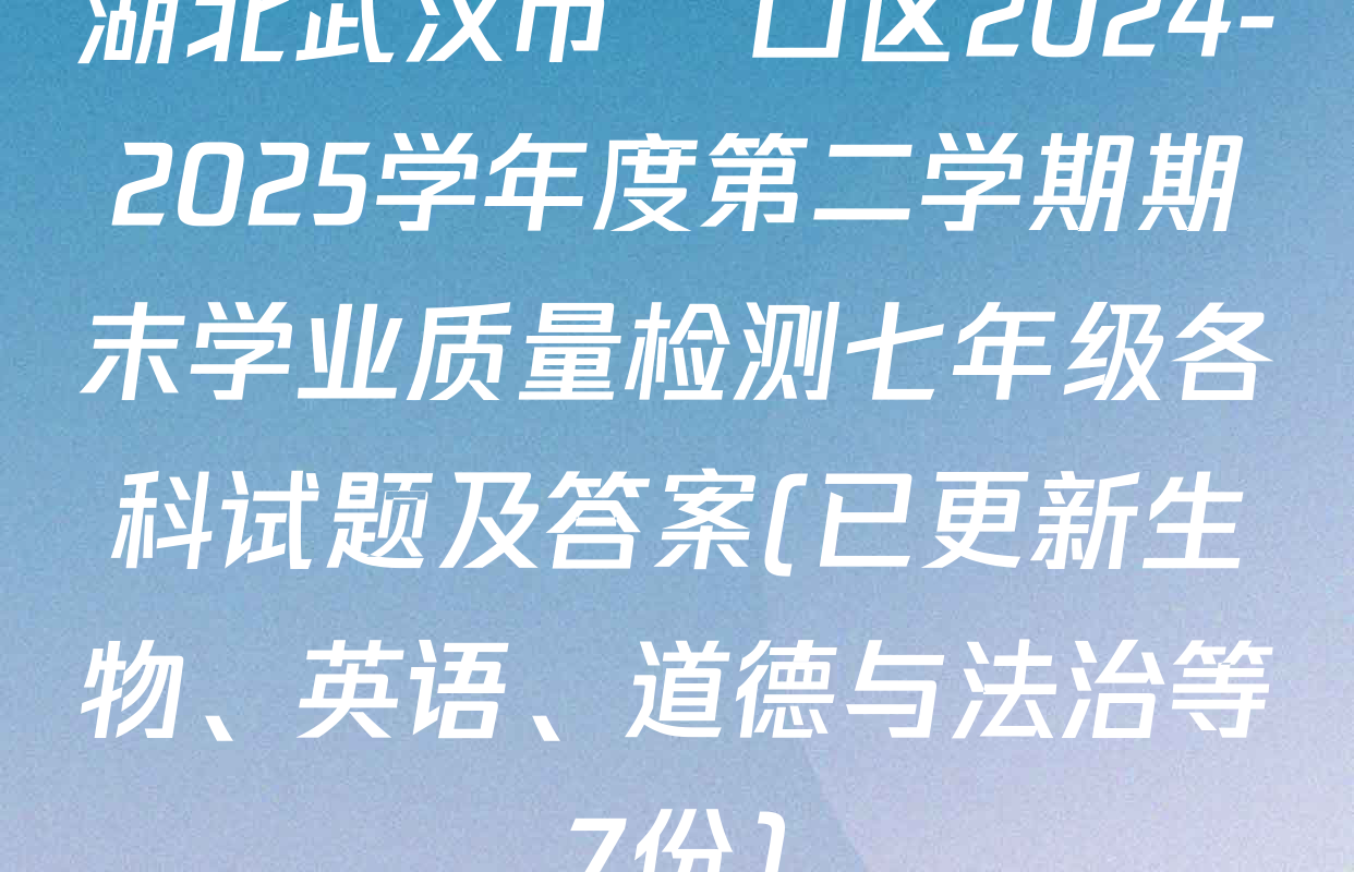 湖北武汉市硚口区2024-2025学年度第二学期期末学业质量检测七年级各科试题及答案(已更新生物、英语、道德与法治等7份)