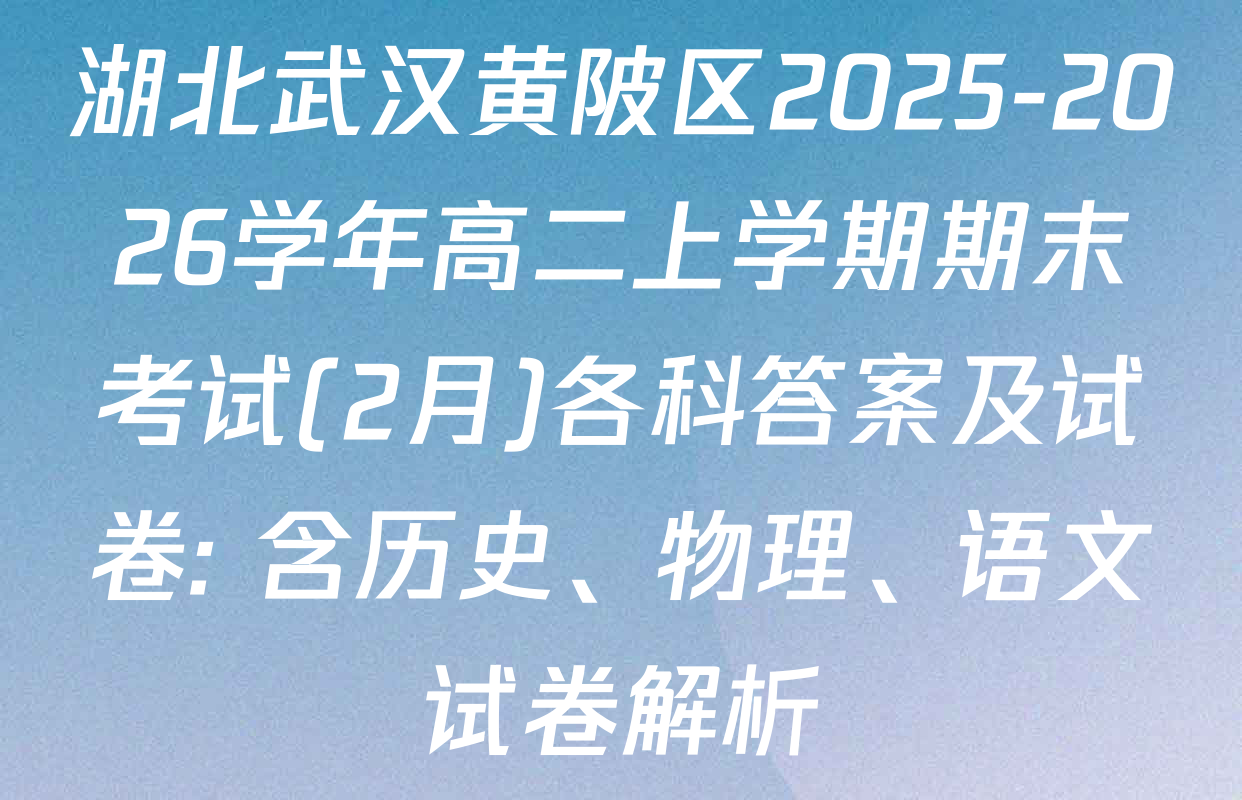 湖北武汉黄陂区2025-2026学年高二上学期期末考试(2月)各科答案及试卷: 含历史、物理、语文试卷解析