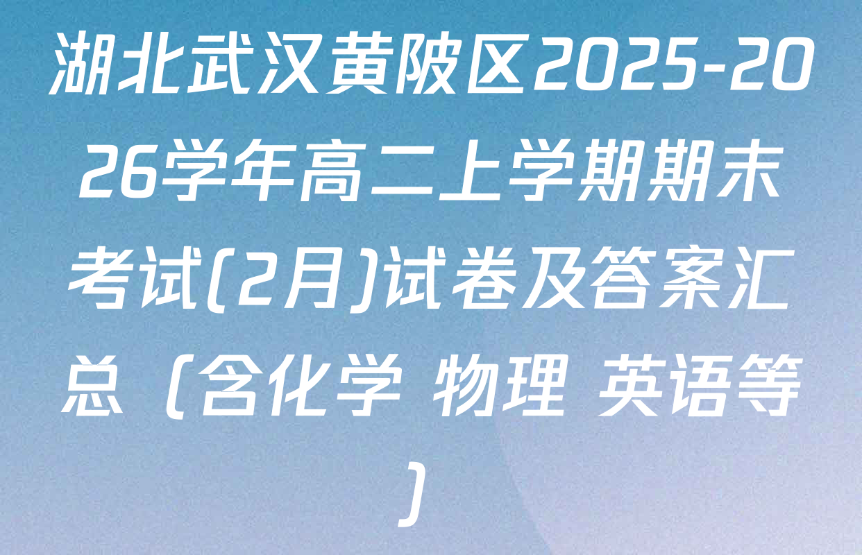 湖北武汉黄陂区2025-2026学年高二上学期期末考试(2月)试卷及答案汇总（含化学 物理 英语等）