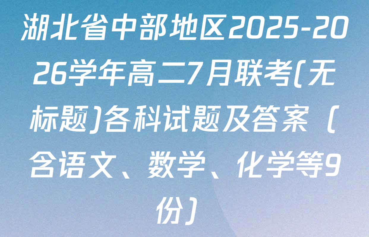 湖北省中部地区2025-2026学年高二7月联考(无标题)各科试题及答案（含语文、数学、化学等9份）
