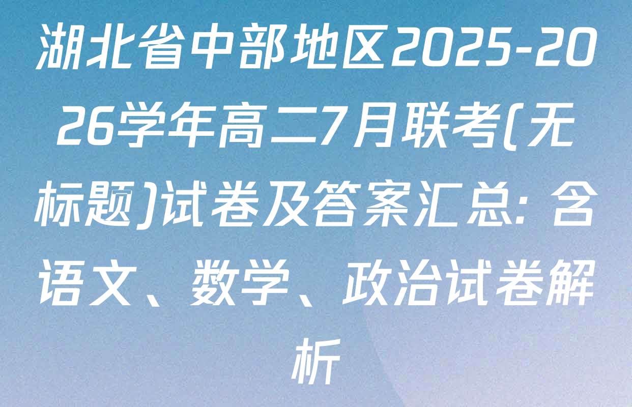 湖北省中部地区2025-2026学年高二7月联考(无标题)试卷及答案汇总: 含语文、数学、政治试卷解析