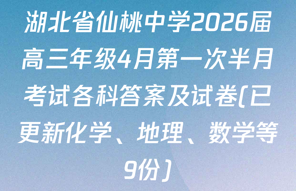 湖北省仙桃中学2026届高三年级4月第一次半月考试各科答案及试卷(已更新化学、地理、数学等9份)