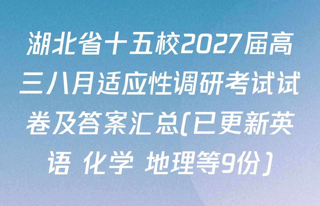湖北省十五校2027届高三八月适应性调研考试试卷及答案汇总(已更新英语 化学 地理等9份)