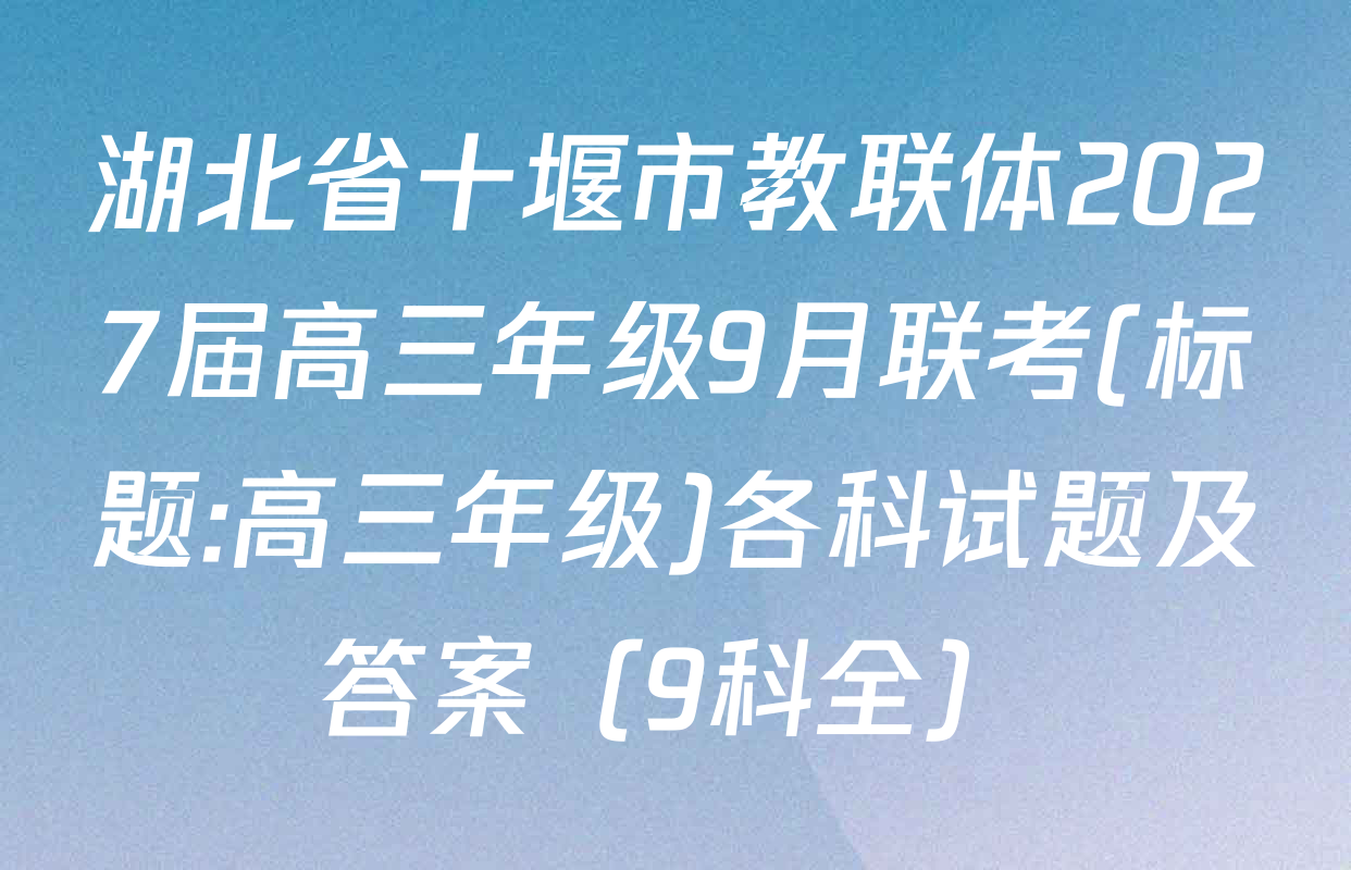 湖北省十堰市教联体2027届高三年级9月联考(标题:高三年级)各科试题及答案（9科全）