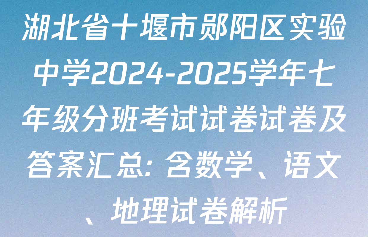 湖北省十堰市郧阳区实验中学2024-2025学年七年级分班考试试卷试卷及答案汇总: 含数学、语文、地理试卷解析