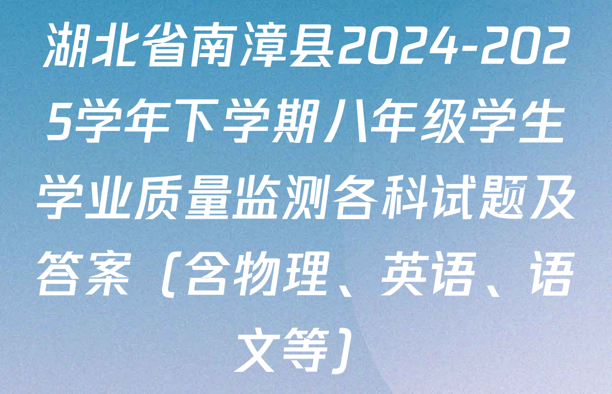 湖北省南漳县2024-2025学年下学期八年级学生学业质量监测各科试题及答案（含物理、英语、语文等）