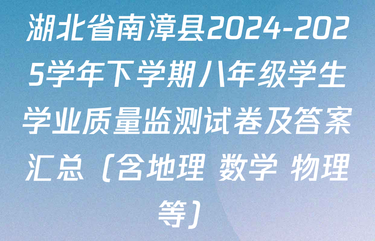 湖北省南漳县2024-2025学年下学期八年级学生学业质量监测试卷及答案汇总（含地理 数学 物理等）