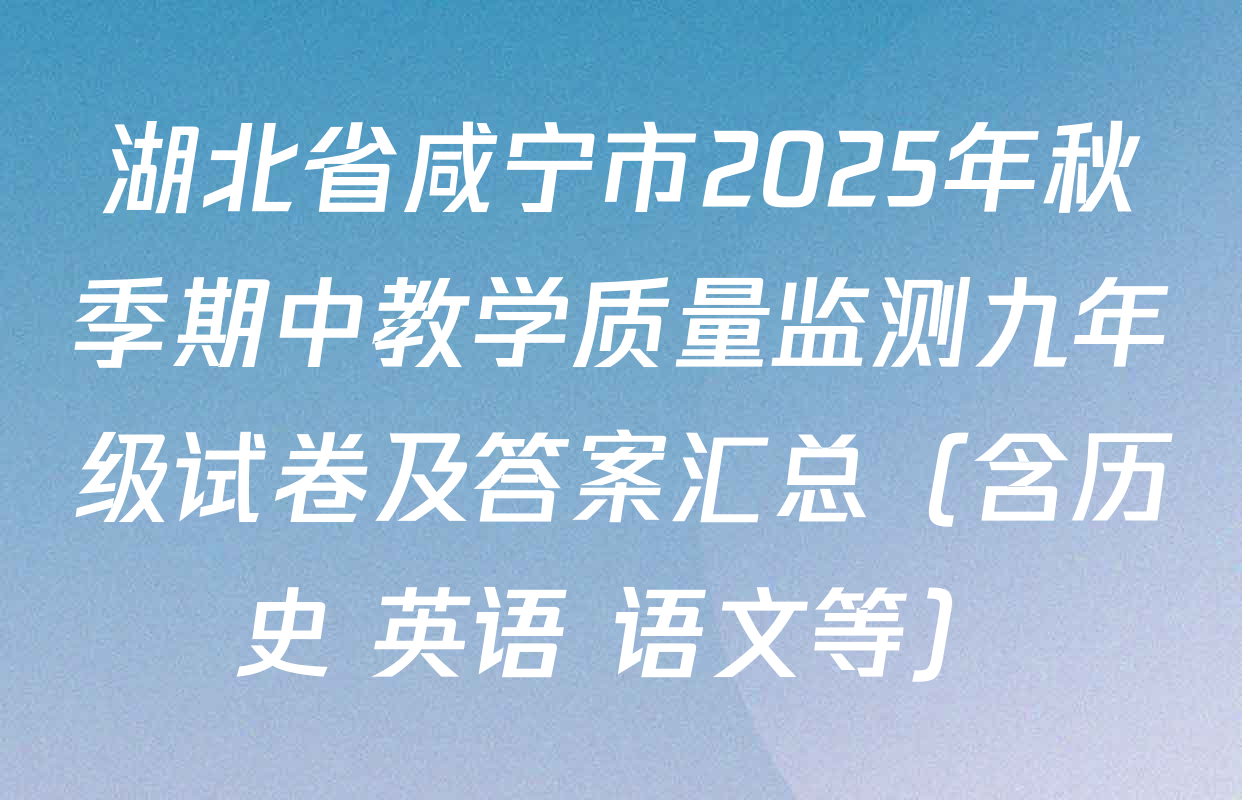 湖北省咸宁市2025年秋季期中教学质量监测九年级试卷及答案汇总（含历史 英语 语文等）