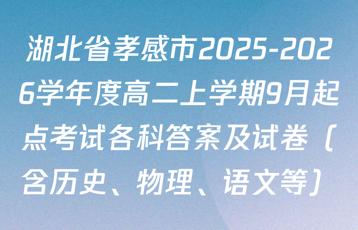 湖北省孝感市2025-2026学年度高二上学期9月起点考试各科答案及试卷（含历史、物理、语文等）