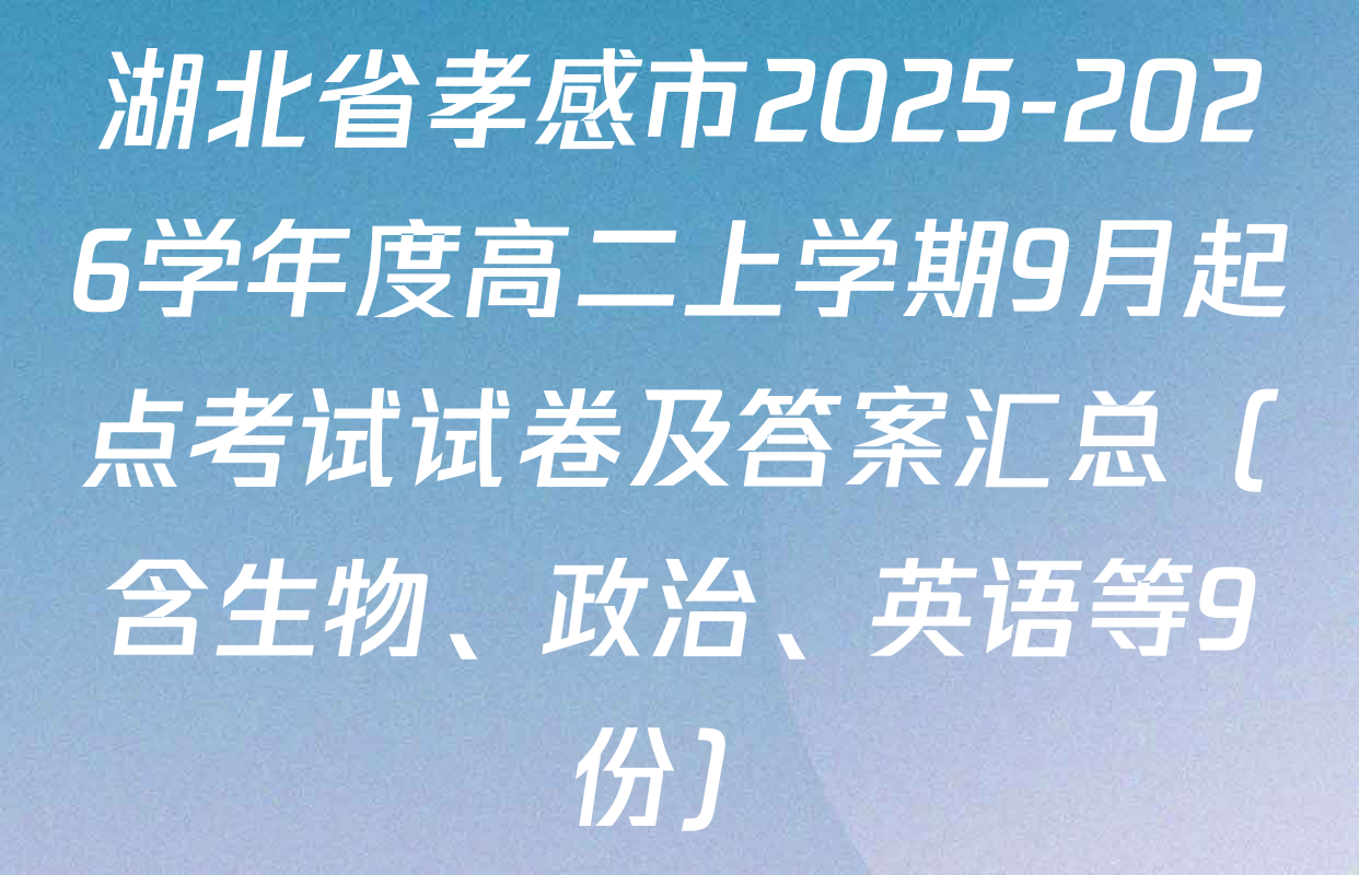 湖北省孝感市2025-2026学年度高二上学期9月起点考试试卷及答案汇总（含生物、政治、英语等9份）