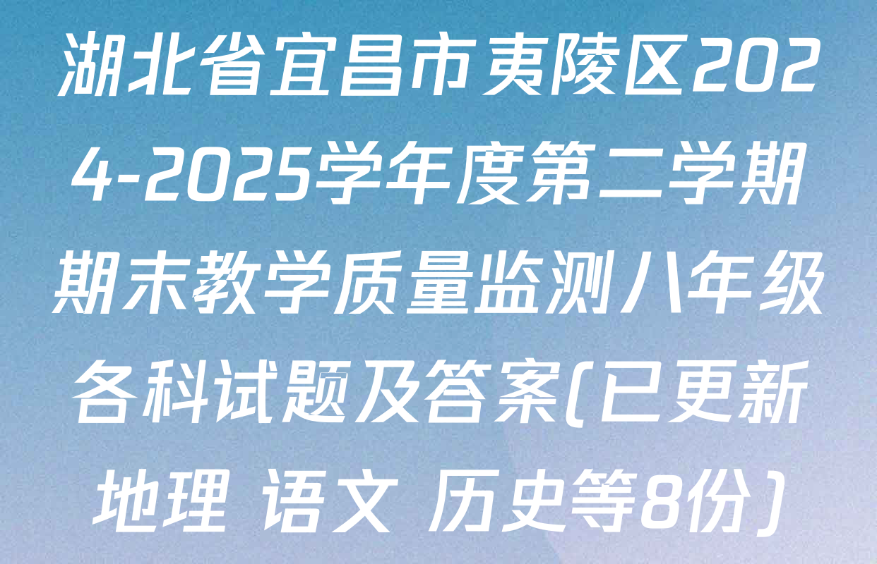 湖北省宜昌市夷陵区2024-2025学年度第二学期期末教学质量监测八年级各科试题及答案(已更新地理 语文 历史等8份)