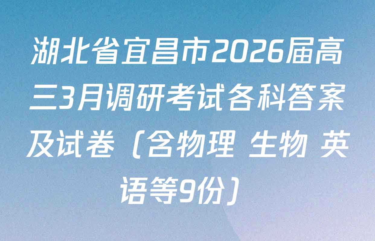 湖北省宜昌市2026届高三3月调研考试各科答案及试卷（含物理 生物 英语等9份）
