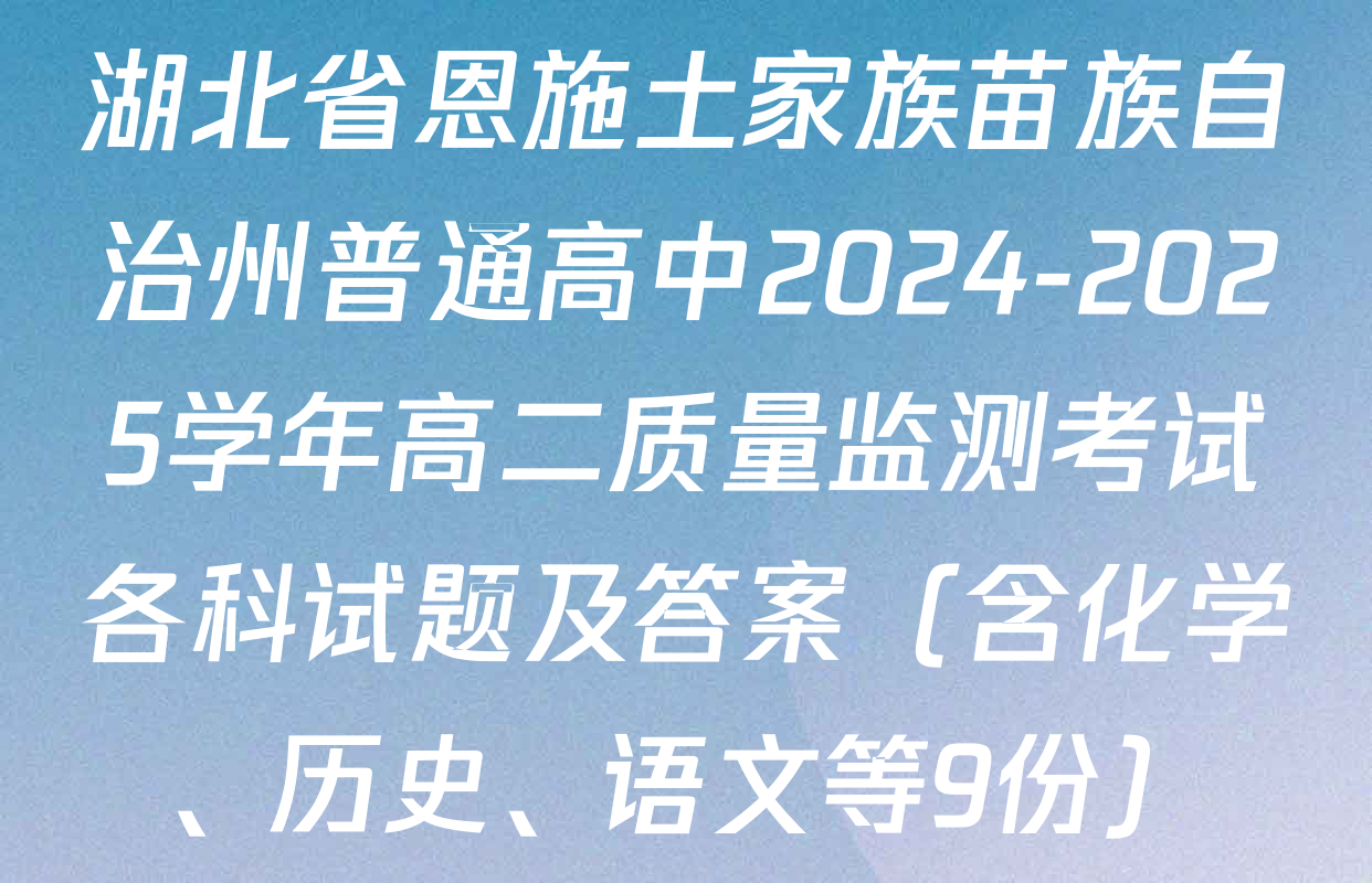 湖北省恩施土家族苗族自治州普通高中2024-2025学年高二质量监测考试各科试题及答案（含化学、历史、语文等9份）