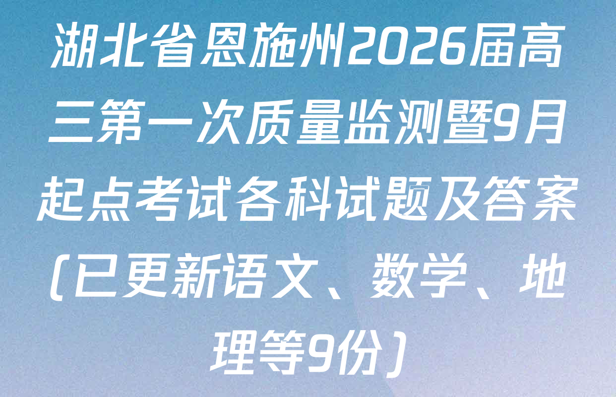 湖北省恩施州2026届高三第一次质量监测暨9月起点考试各科试题及答案(已更新语文、数学、地理等9份)