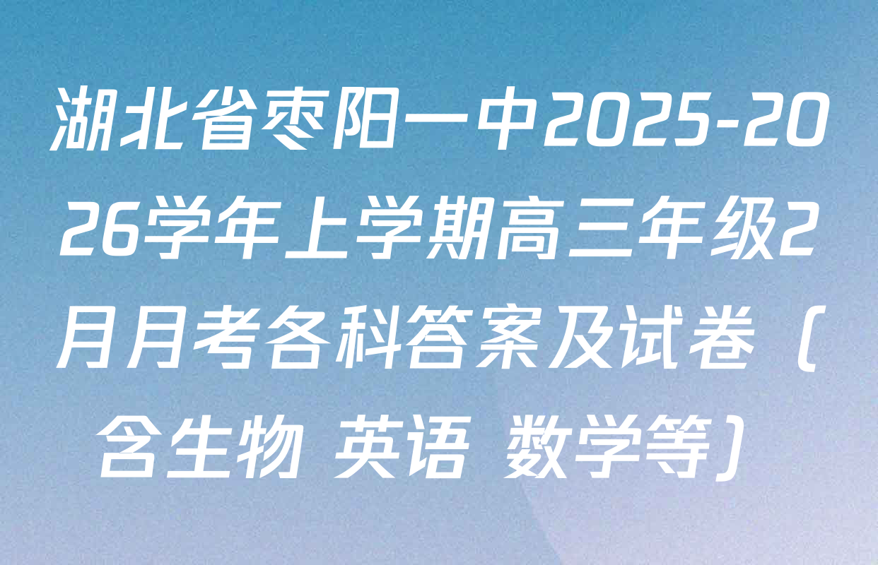 湖北省枣阳一中2025-2026学年上学期高三年级2月月考各科答案及试卷（含生物 英语 数学等）
