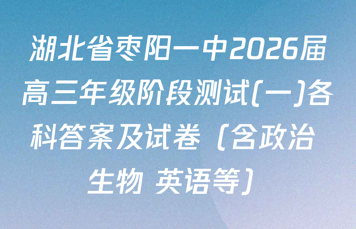 湖北省枣阳一中2026届高三年级阶段测试(一)各科答案及试卷（含政治 生物 英语等）