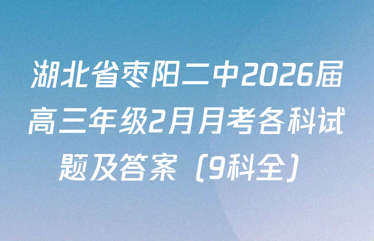 湖北省枣阳二中2026届高三年级2月月考各科试题及答案（9科全）