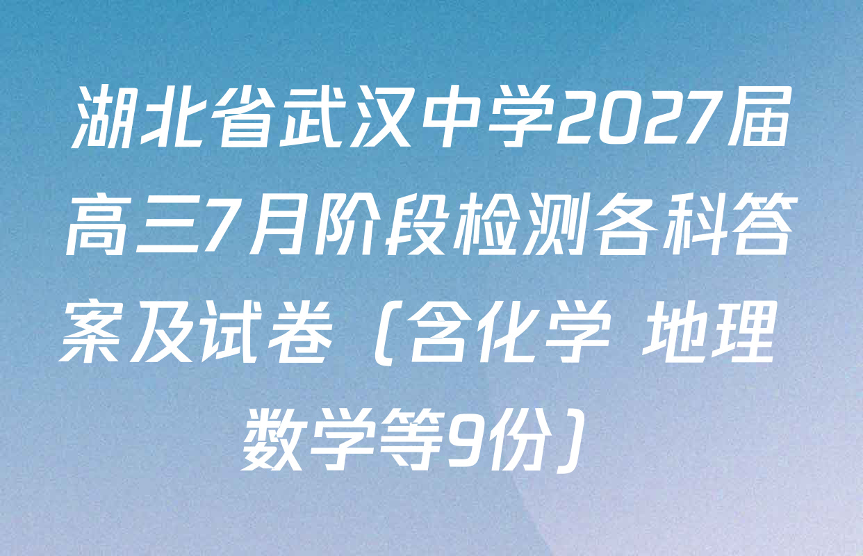 湖北省武汉中学2027届高三7月阶段检测各科答案及试卷（含化学 地理 数学等9份）