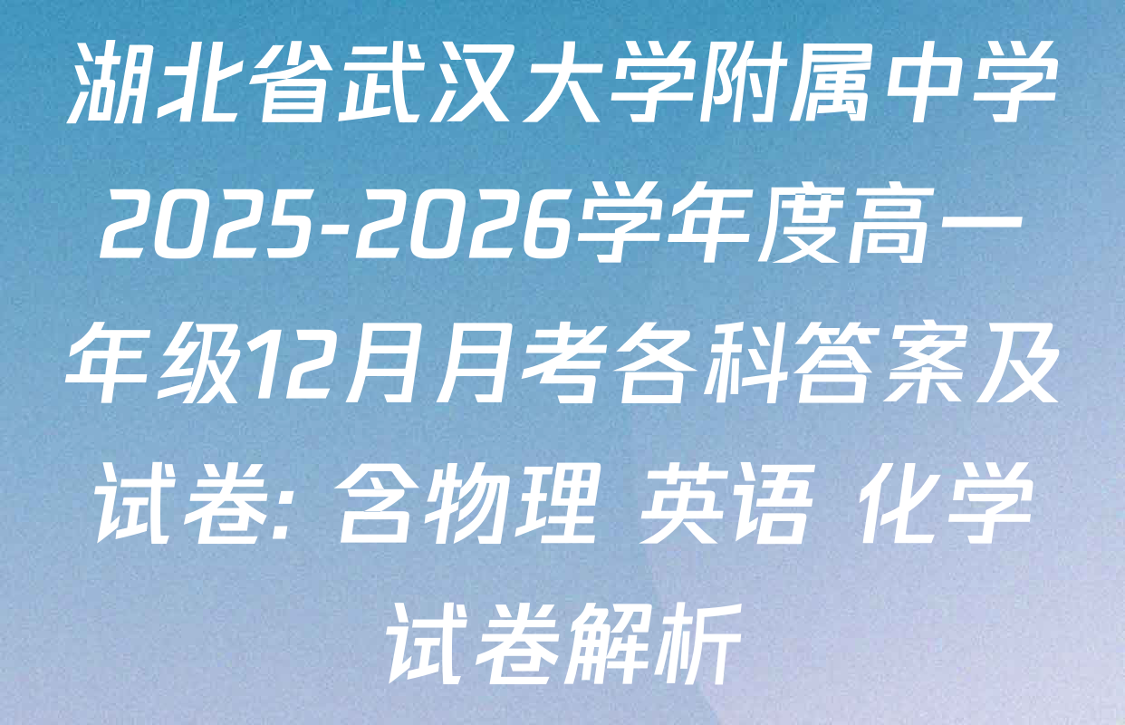 湖北省武汉大学附属中学2025-2026学年度高一年级12月月考各科答案及试卷: 含物理 英语 化学试卷解析