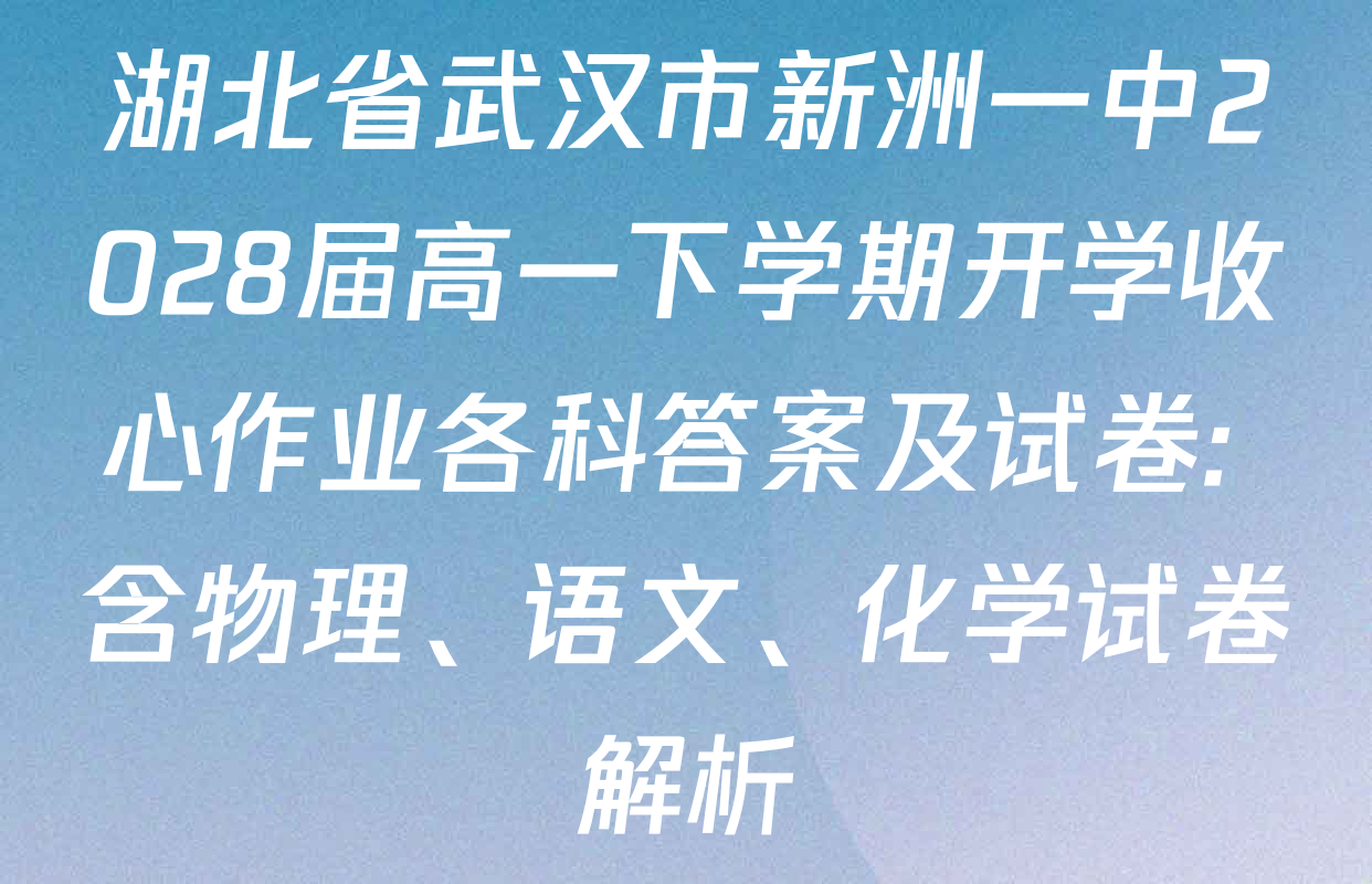 湖北省武汉市新洲一中2028届高一下学期开学收心作业各科答案及试卷: 含物理、语文、化学试卷解析