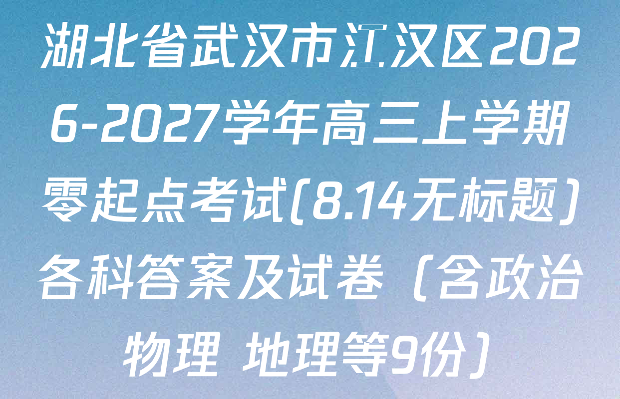 湖北省武汉市江汉区2026-2027学年高三上学期零起点考试(8.14无标题)各科答案及试卷（含政治 物理 地理等9份）