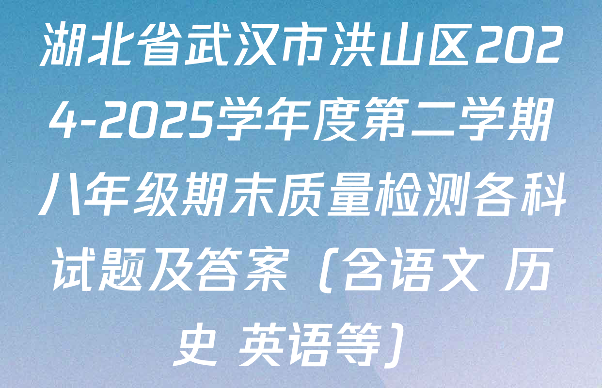 湖北省武汉市洪山区2024-2025学年度第二学期八年级期末质量检测各科试题及答案（含语文 历史 英语等）