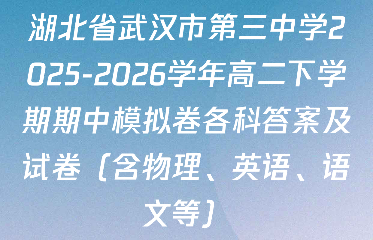 湖北省武汉市第三中学2025-2026学年高二下学期期中模拟卷各科答案及试卷（含物理、英语、语文等）