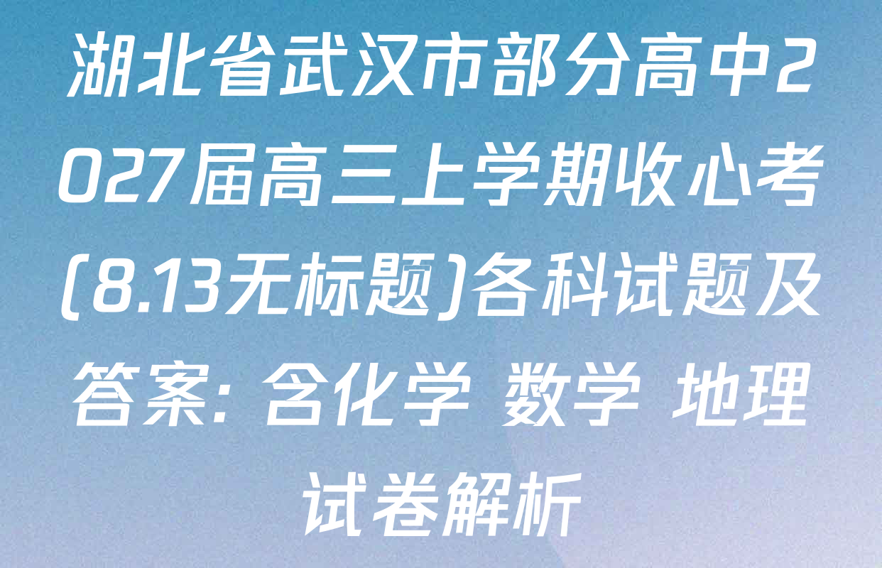 湖北省武汉市部分高中2027届高三上学期收心考(8.13无标题)各科试题及答案: 含化学 数学 地理试卷解析