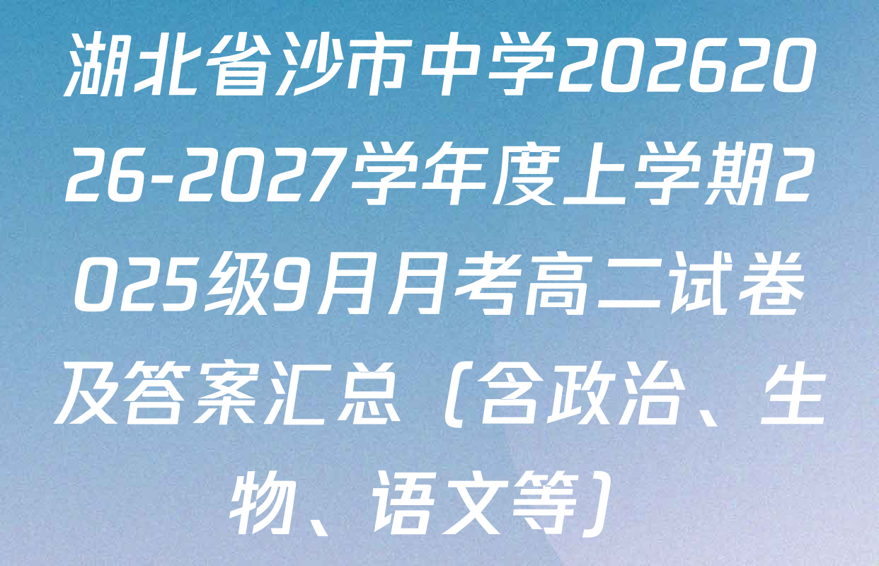 湖北省沙市中学20262026-2027学年度上学期2025级9月月考高二试卷及答案汇总（含政治、生物、语文等）