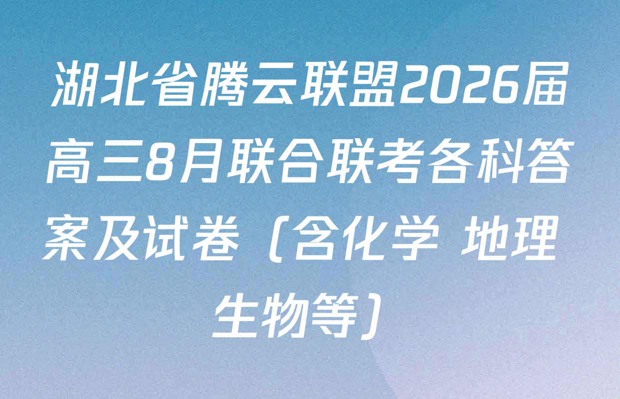 湖北省腾云联盟2026届高三8月联合联考各科答案及试卷（含化学 地理 生物等）