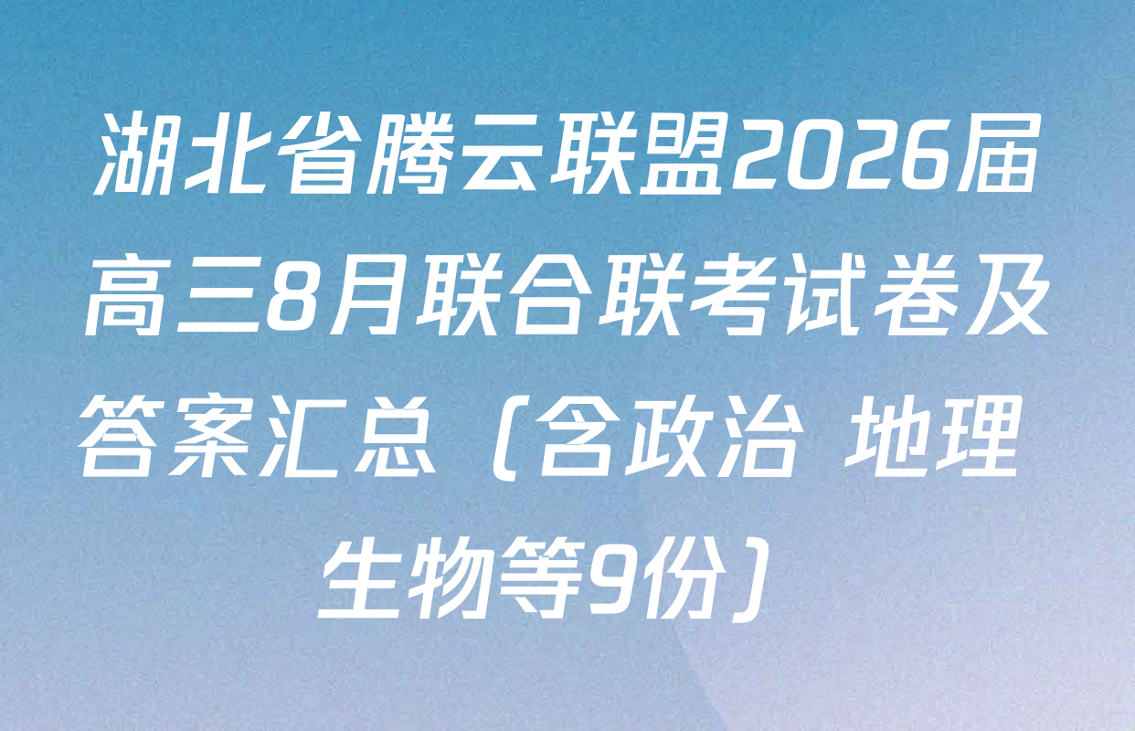 湖北省腾云联盟2026届高三8月联合联考试卷及答案汇总（含政治 地理 生物等9份）