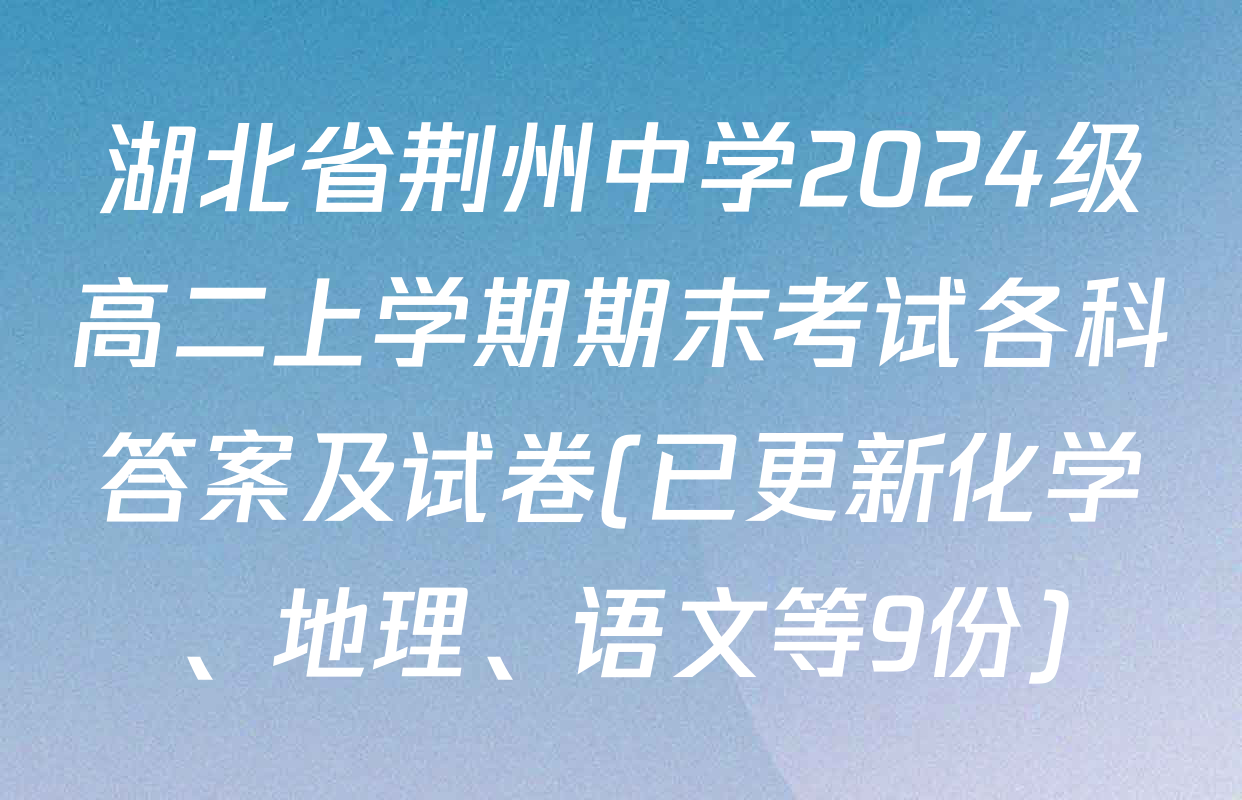 湖北省荆州中学2024级高二上学期期末考试各科答案及试卷(已更新化学、地理、语文等9份)