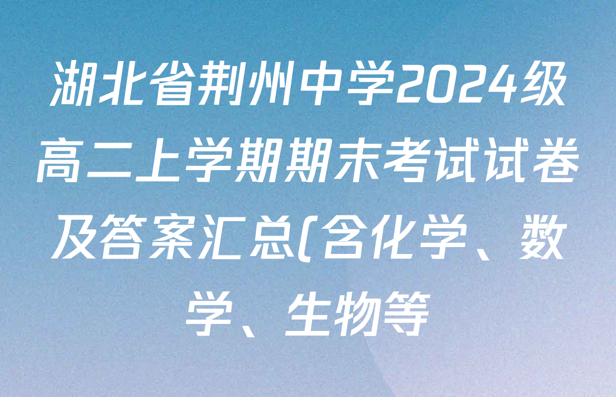 湖北省荆州中学2024级高二上学期期末考试试卷及答案汇总(含化学、数学、生物等) 湖北省荆州中学2024级高二上学期期末考试试卷及答案汇总(含化学、数学、生物等)