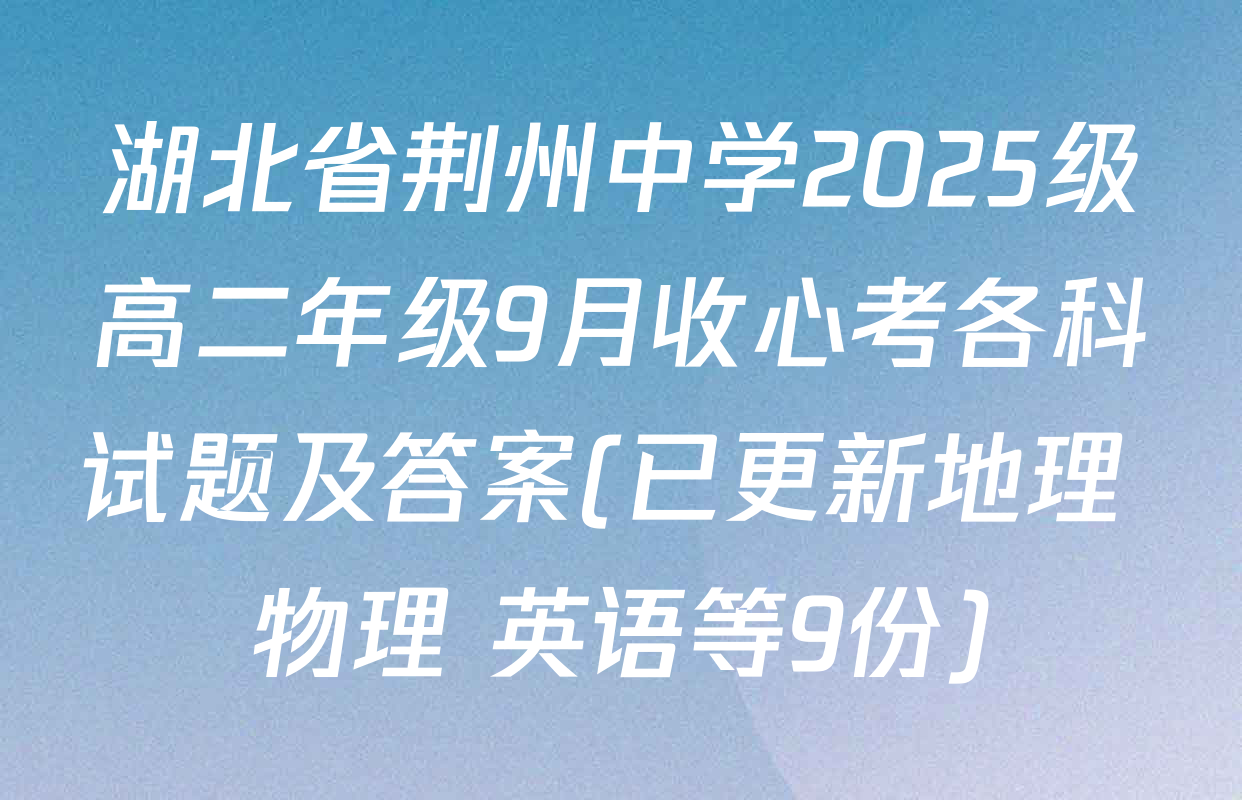 湖北省荆州中学2025级高二年级9月收心考各科试题及答案(已更新地理 物理 英语等9份)