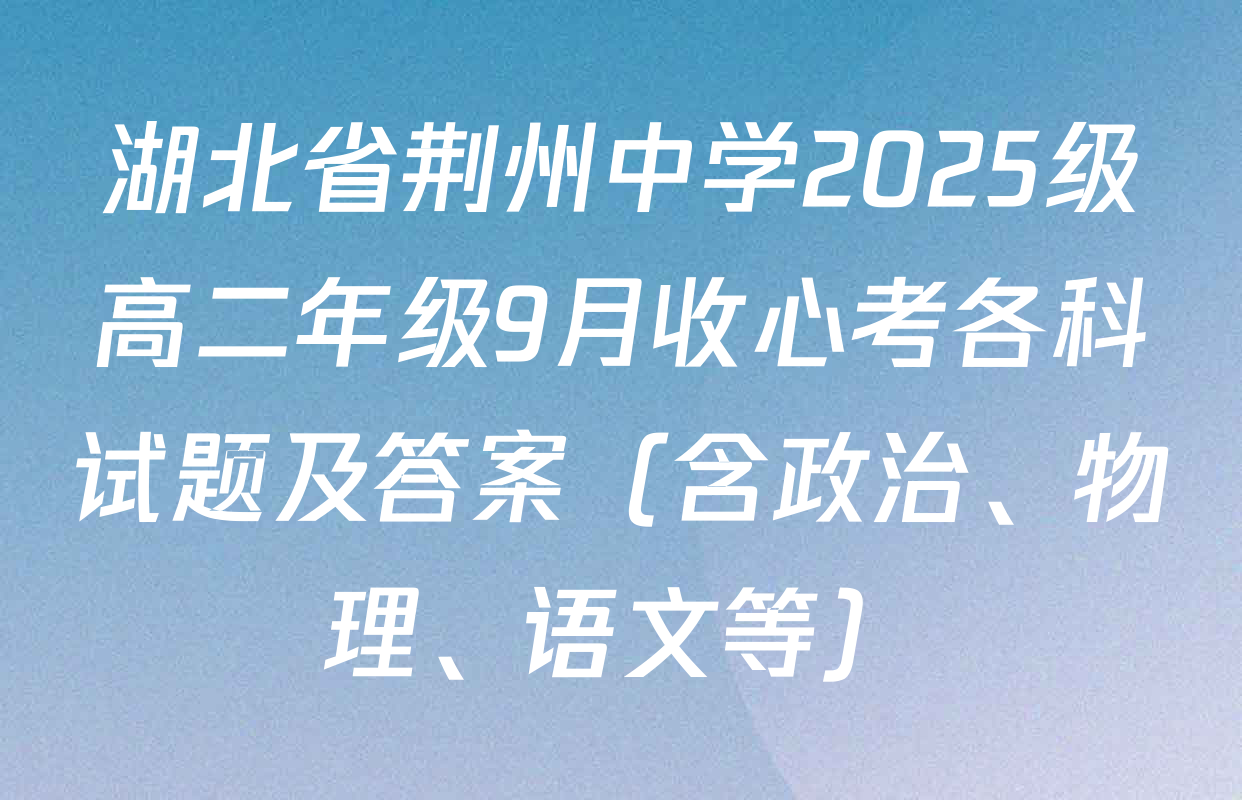 湖北省荆州中学2025级高二年级9月收心考各科试题及答案（含政治、物理、语文等）