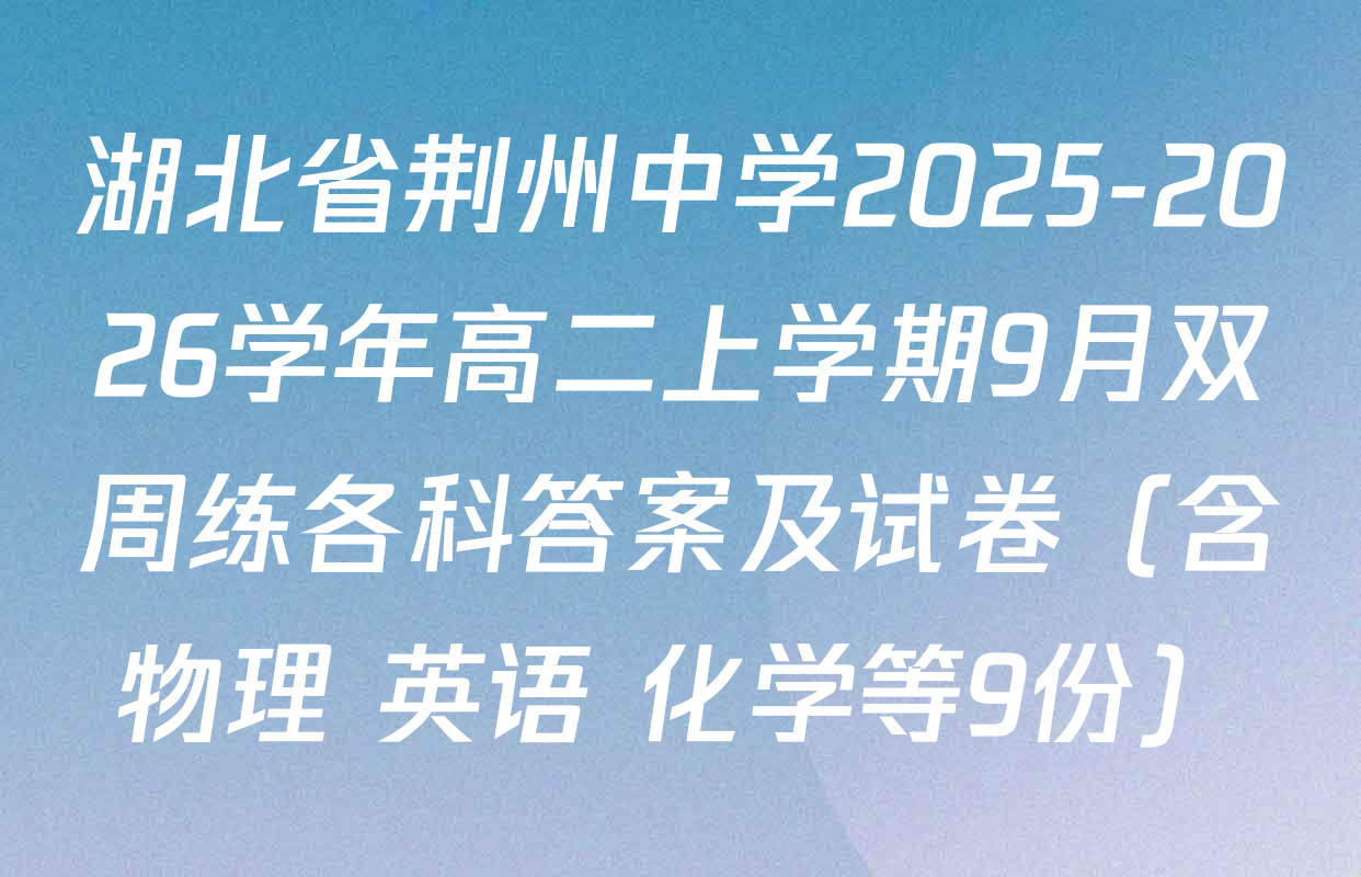 湖北省荆州中学2025-2026学年高二上学期9月双周练各科答案及试卷（含物理 英语 化学等9份）