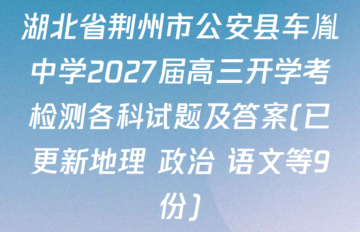 湖北省荆州市公安县车胤中学2027届高三开学考检测各科试题及答案(已更新地理 政治 语文等9份)
