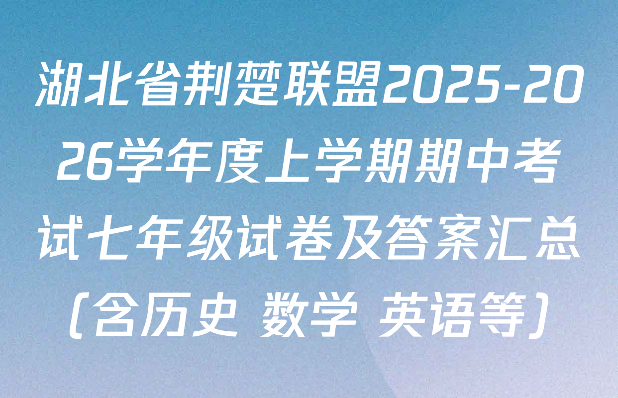 湖北省荆楚联盟2025-2026学年度上学期期中考试七年级试卷及答案汇总（含历史 数学 英语等）