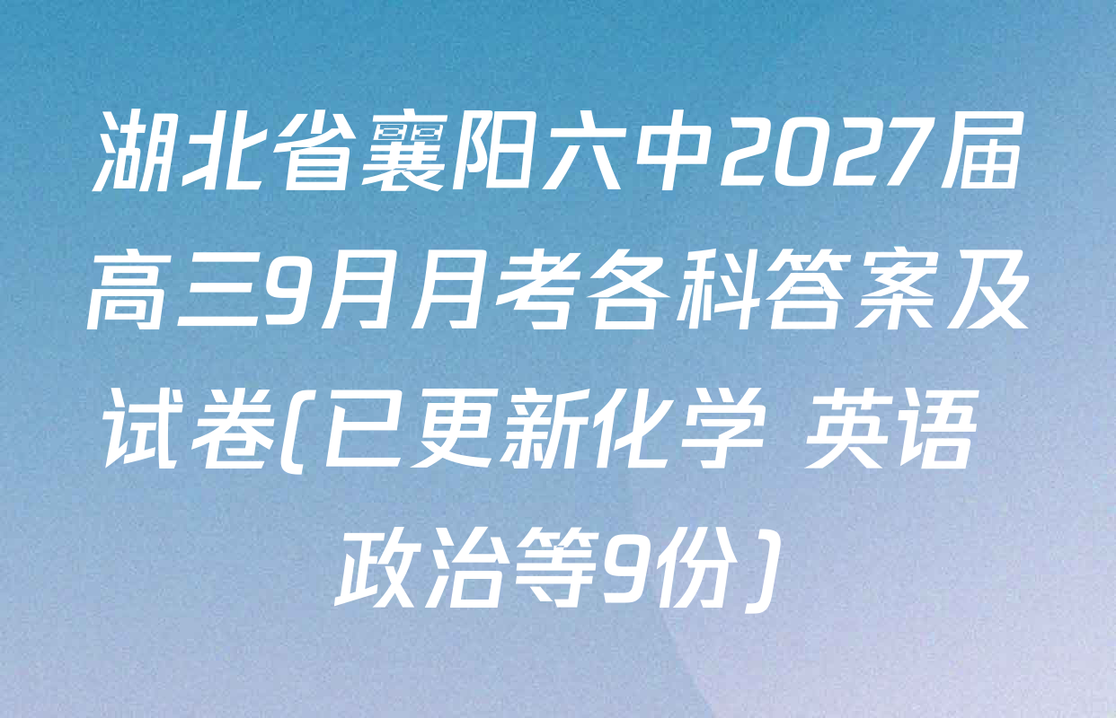 湖北省襄阳六中2027届高三9月月考各科答案及试卷(已更新化学 英语 政治等9份)
