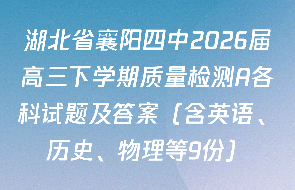 湖北省襄阳四中2026届高三下学期质量检测A各科试题及答案（含英语、历史、物理等9份）
