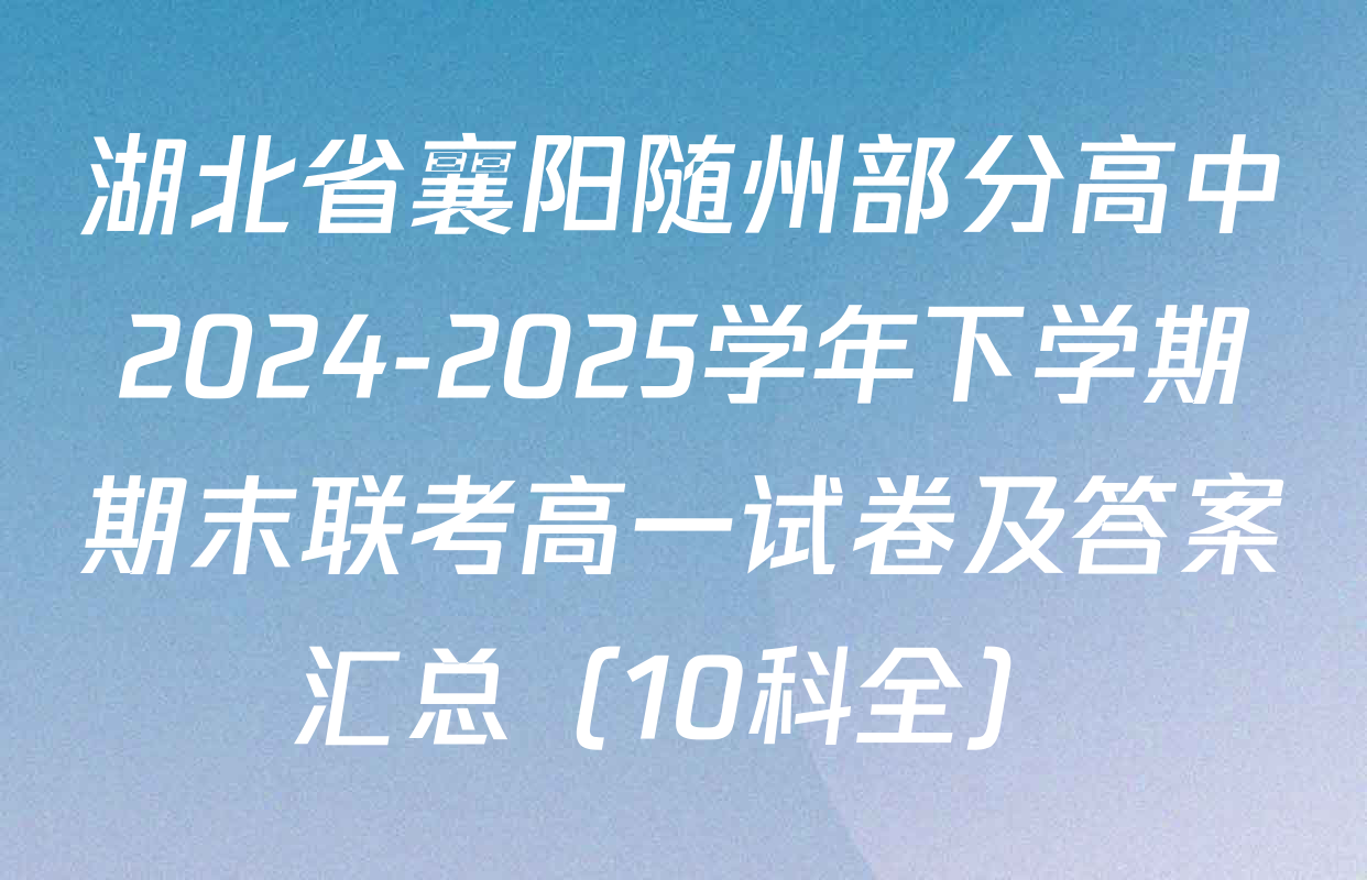 湖北省襄阳随州部分高中2024-2025学年下学期期末联考高一试卷及答案汇总（10科全）