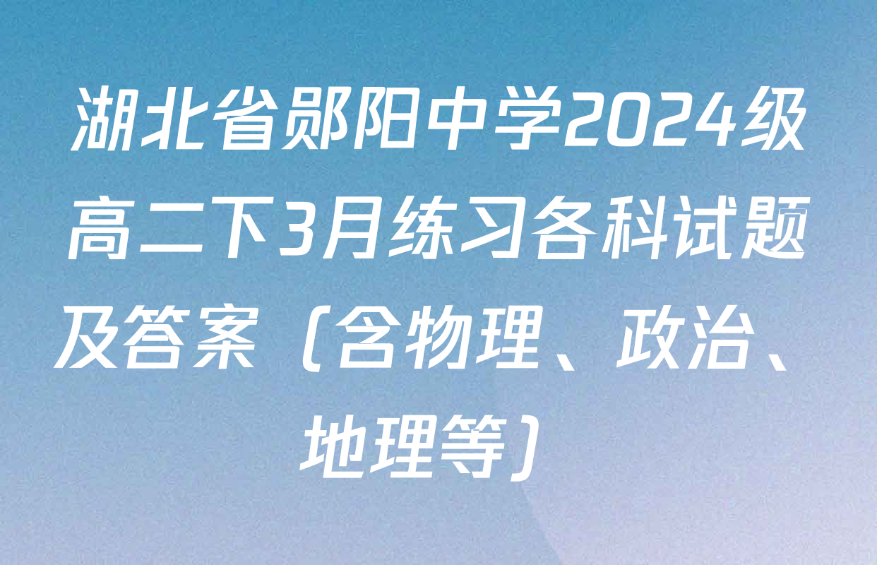 湖北省郧阳中学2024级高二下3月练习各科试题及答案（含物理、政治、地理等）