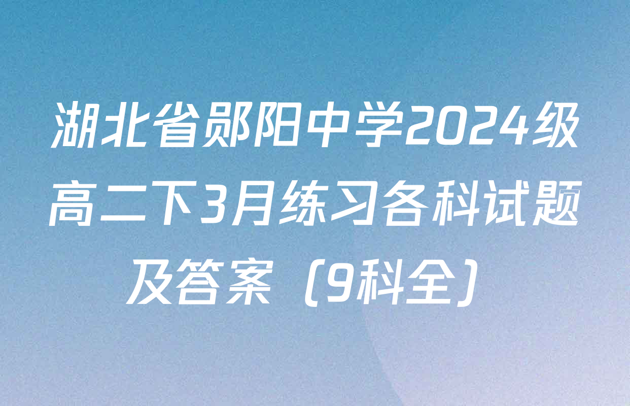 湖北省郧阳中学2024级高二下3月练习各科试题及答案（9科全）