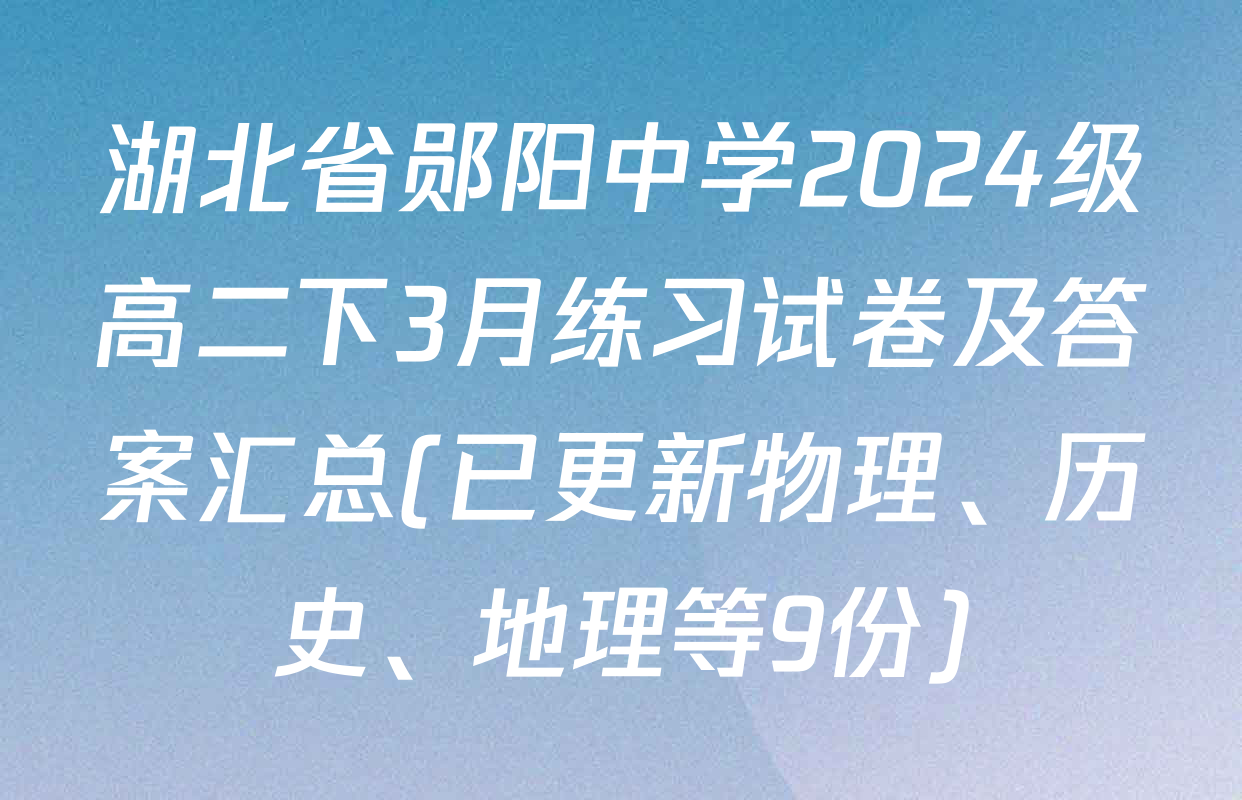 湖北省郧阳中学2024级高二下3月练习试卷及答案汇总(已更新物理、历史、地理等9份)